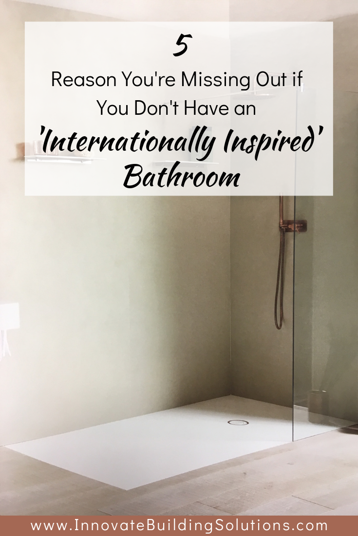 5 Reasons You’re Missing Out if you Don’t Have an ‘Internationally-Inspired’ Bathroom