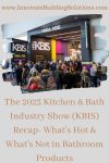 The 2023 Kitchen & Bath Industry Show (KBIS) Recap- What’s Hot & What’s Not in Bathroom Products
